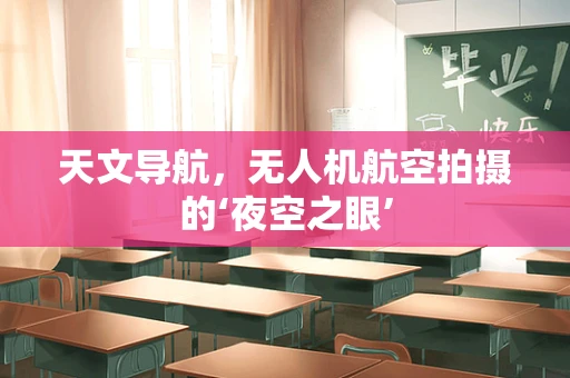 天文导航，无人机航空拍摄的‘夜空之眼’