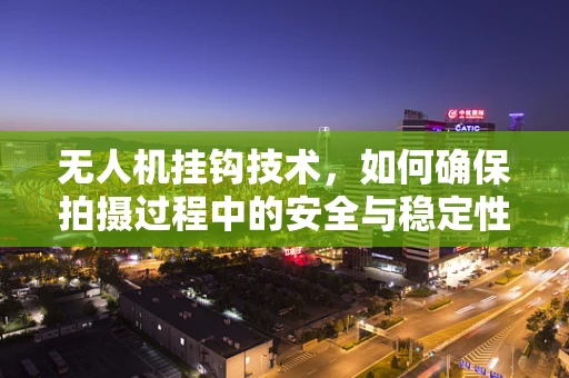 无人机挂钩技术，如何确保拍摄过程中的安全与稳定性？