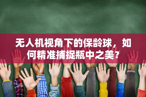 无人机视角下的保龄球，如何精准捕捉瓶中之美？