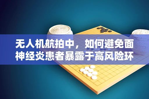 无人机航拍中，如何避免面神经炎患者暴露于高风险环境？