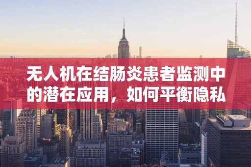 无人机在结肠炎患者监测中的潜在应用，如何平衡隐私与健康？