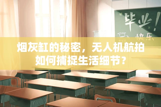烟灰缸的秘密，无人机航拍如何捕捉生活细节？