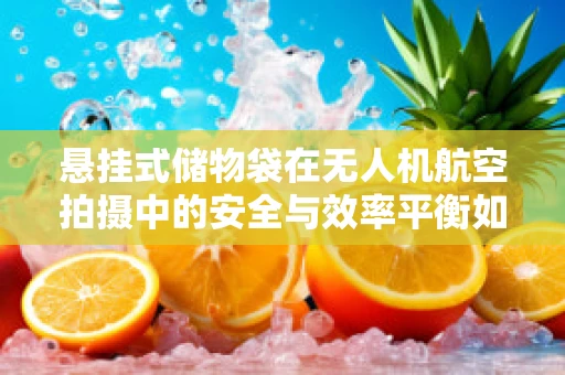 悬挂式储物袋在无人机航空拍摄中的安全与效率平衡如何实现？