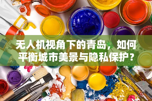 无人机视角下的青岛，如何平衡城市美景与隐私保护？
