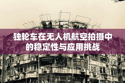 独轮车在无人机航空拍摄中的稳定性与应用挑战