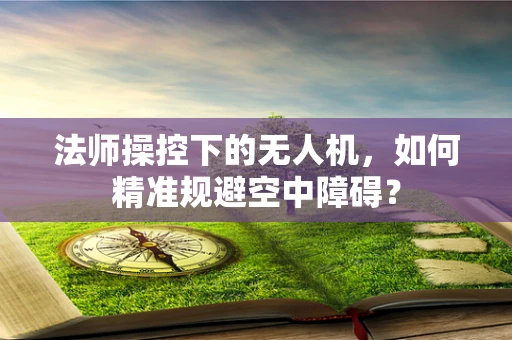 法师操控下的无人机，如何精准规避空中障碍？