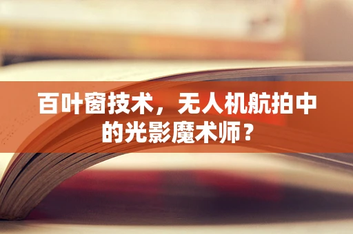 百叶窗技术，无人机航拍中的光影魔术师？