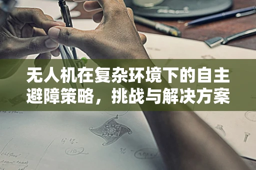 无人机在复杂环境下的自主避障策略，挑战与解决方案？