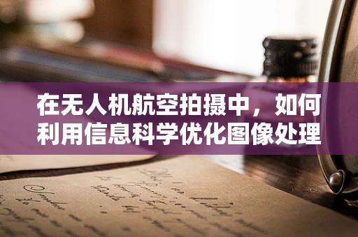 在无人机航空拍摄中，如何利用信息科学优化图像处理与数据分析？
