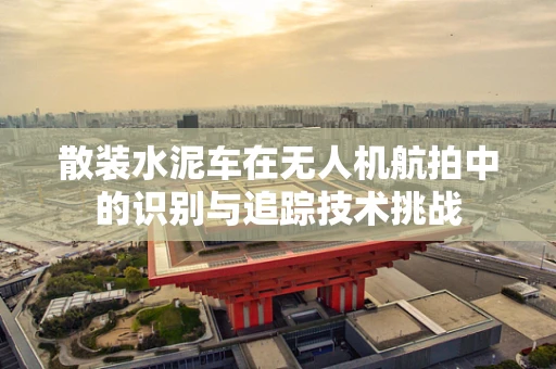 散装水泥车在无人机航拍中的识别与追踪技术挑战