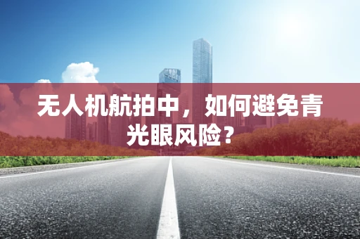 无人机航拍中，如何避免青光眼风险？