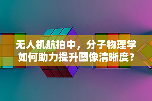 无人机航拍中，分子物理学如何助力提升图像清晰度？