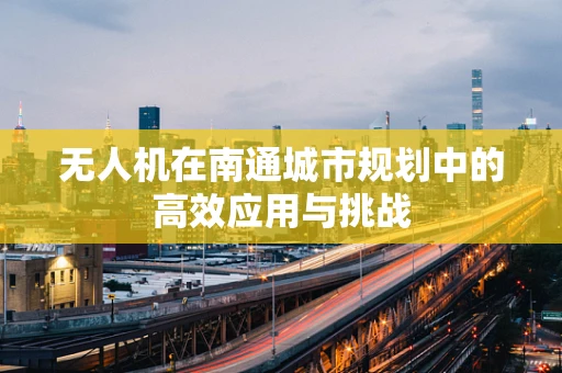 无人机在南通城市规划中的高效应用与挑战