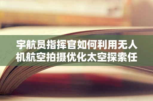 宇航员指挥官如何利用无人机航空拍摄优化太空探索任务？
