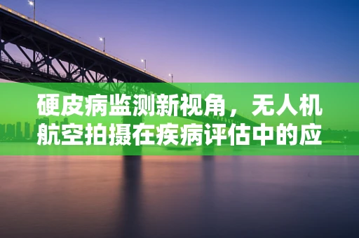 硬皮病监测新视角，无人机航空拍摄在疾病评估中的应用挑战