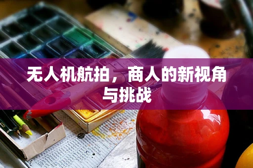 无人机航拍，商人的新视角与挑战