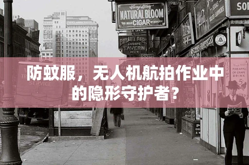 防蚊服，无人机航拍作业中的隐形守护者？