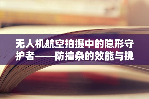 无人机航空拍摄中的隐形守护者——防撞条的效能与挑战