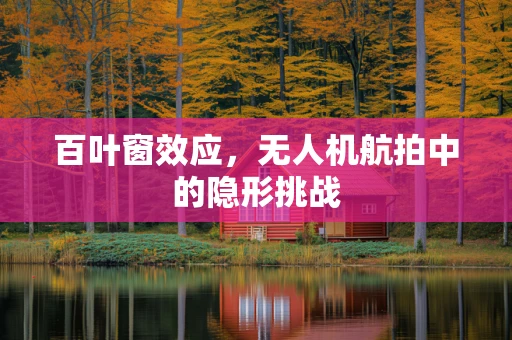 百叶窗效应，无人机航拍中的隐形挑战