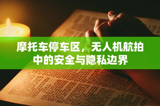 摩托车停车区，无人机航拍中的安全与隐私边界
