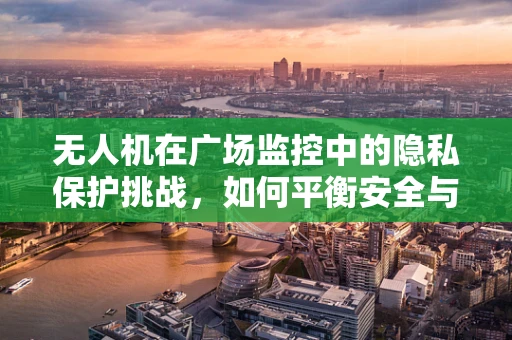 无人机在广场监控中的隐私保护挑战，如何平衡安全与自由？