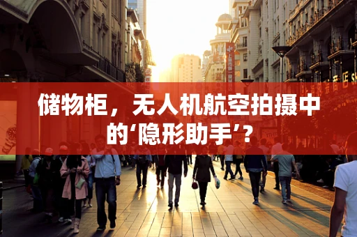 储物柜，无人机航空拍摄中的‘隐形助手’？