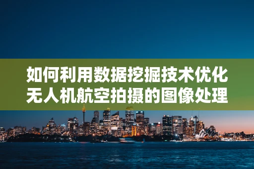 如何利用数据挖掘技术优化无人机航空拍摄的图像处理流程？