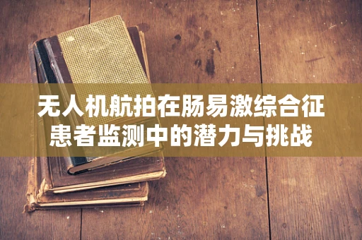 无人机航拍在肠易激综合征患者监测中的潜力与挑战