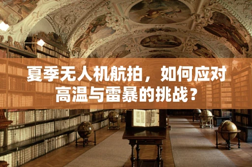 夏季无人机航拍，如何应对高温与雷暴的挑战？