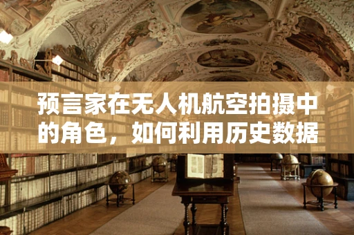 预言家在无人机航空拍摄中的角色，如何利用历史数据预测未来航拍趋势？