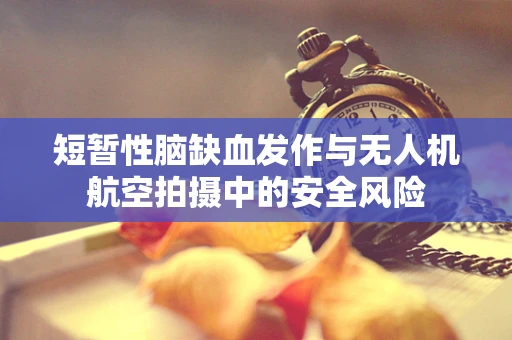 短暂性脑缺血发作与无人机航空拍摄中的安全风险