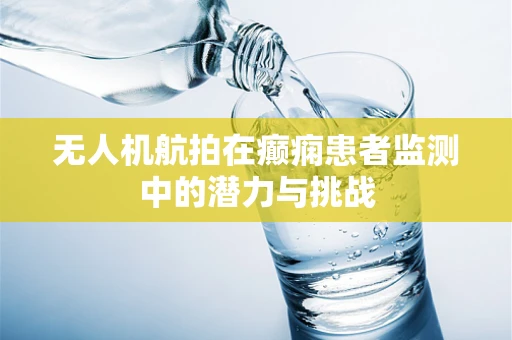 无人机航拍在癫痫患者监测中的潜力与挑战