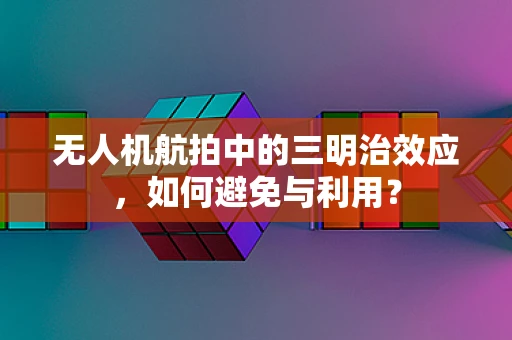 无人机航拍中的三明治效应，如何避免与利用？