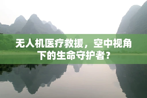 无人机医疗救援，空中视角下的生命守护者？