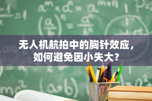 无人机航拍中的胸针效应，如何避免因小失大？