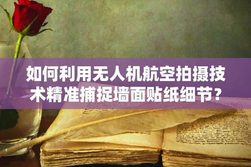 如何利用无人机航空拍摄技术精准捕捉墙面贴纸细节？