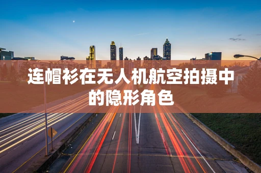 连帽衫在无人机航空拍摄中的隐形角色