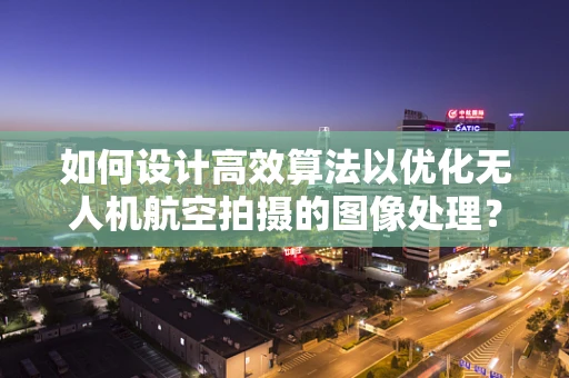 如何设计高效算法以优化无人机航空拍摄的图像处理？