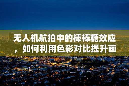 无人机航拍中的棒棒糖效应，如何利用色彩对比提升画面美感？