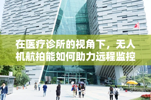 在医疗诊所的视角下，无人机航拍能如何助力远程监控与紧急响应？