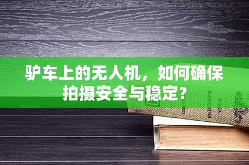 驴车上的无人机，如何确保拍摄安全与稳定？