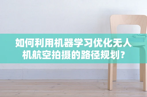 如何利用机器学习优化无人机航空拍摄的路径规划？