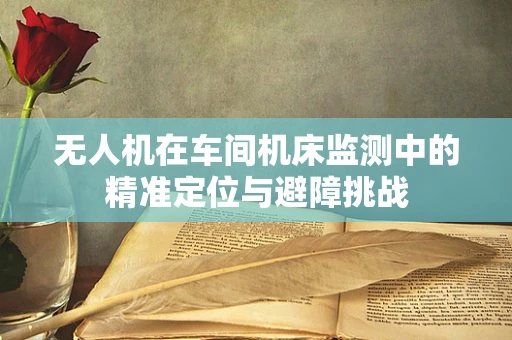 无人机在车间机床监测中的精准定位与避障挑战