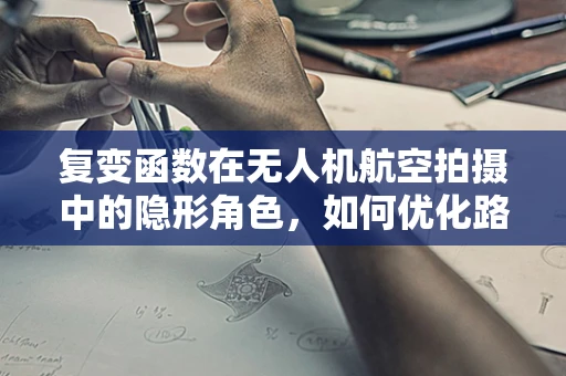 复变函数在无人机航空拍摄中的隐形角色，如何优化路径规划？