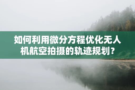 如何利用微分方程优化无人机航空拍摄的轨迹规划？