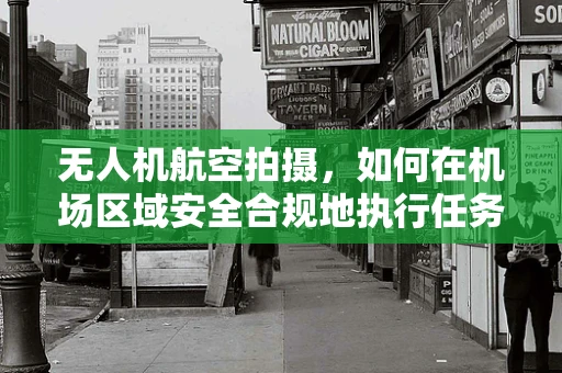 无人机航空拍摄，如何在机场区域安全合规地执行任务？