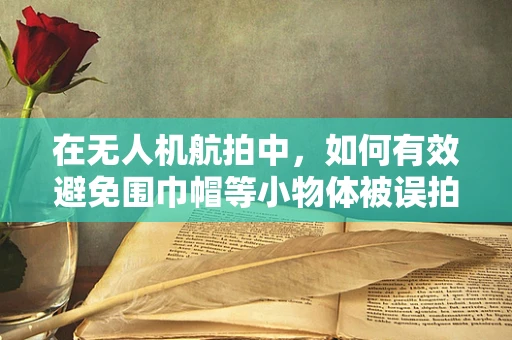 在无人机航拍中，如何有效避免围巾帽等小物体被误拍？