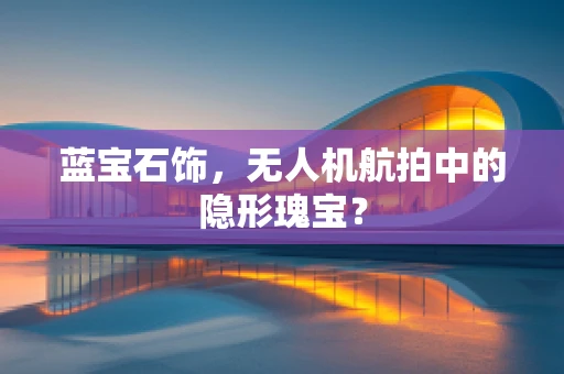 蓝宝石饰，无人机航拍中的隐形瑰宝？