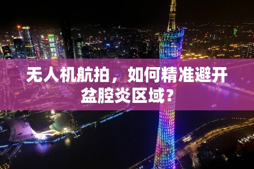 无人机航拍，如何精准避开盆腔炎区域？