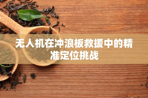 无人机在冲浪板救援中的精准定位挑战
